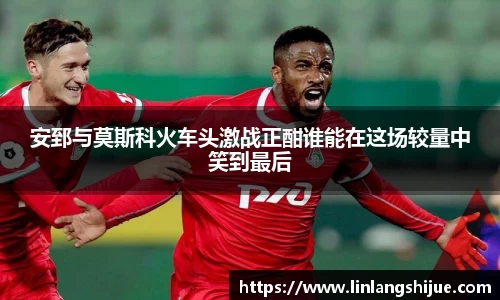 安郅与莫斯科火车头激战正酣谁能在这场较量中笑到最后