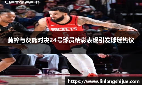 黄蜂与灰熊对决24号球员精彩表现引发球迷热议