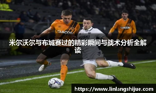 米尔沃尔与布城赛过的精彩瞬间与战术分析全解读