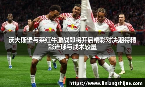 沃夫斯堡与莱红牛激战即将开启精彩对决期待精彩进球与战术较量