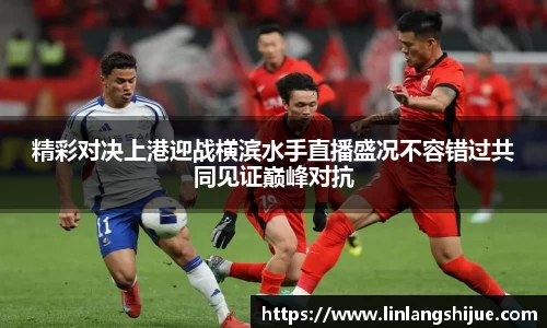 精彩对决上港迎战横滨水手直播盛况不容错过共同见证巅峰对抗
